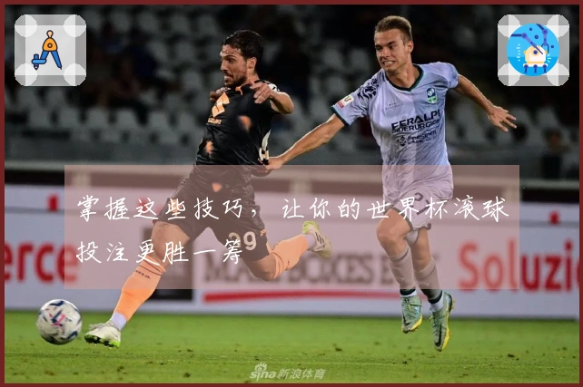 掌握这些技巧，让你的世界杯滚球投注更胜一筹