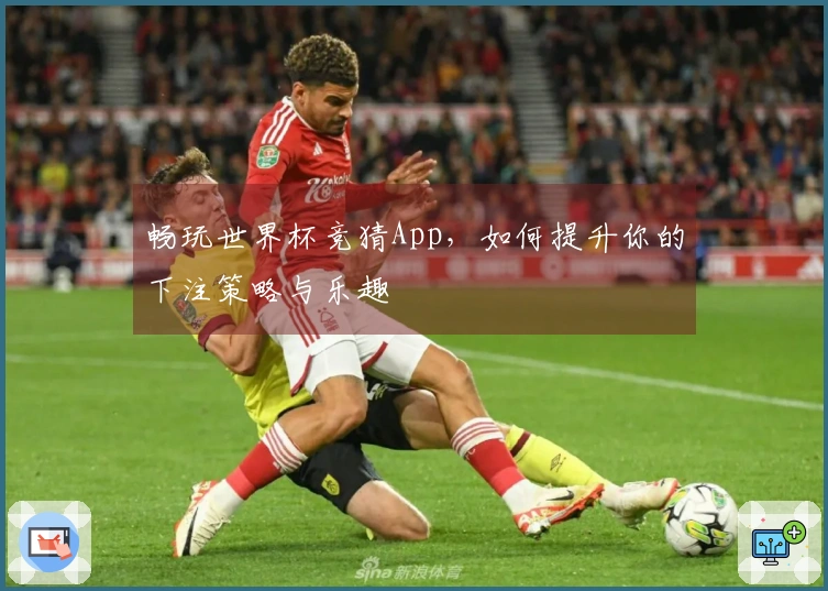 畅玩世界杯竞猜App，如何提升你的下注策略与乐趣