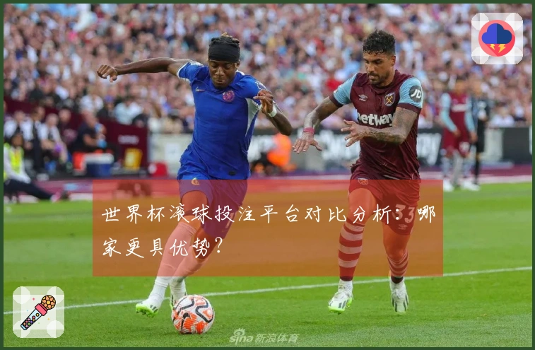 世界杯滚球投注平台对比分析：哪家更具优势？