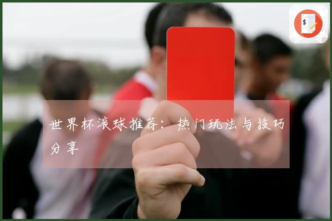世界杯滚球推荐：热门玩法与技巧分享