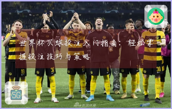 世界杯买球投注入门指南：轻松掌握投注技巧与策略